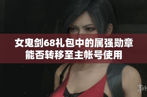 女鬼剑68礼包中的属强勋章能否转移至主帐号使用