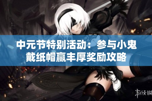 中元节特别活动：参与小鬼戴纸帽赢丰厚奖励攻略
