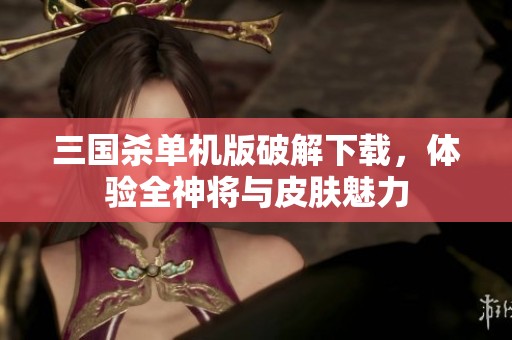 三国杀单机版破解下载，体验全神将与皮肤魅力