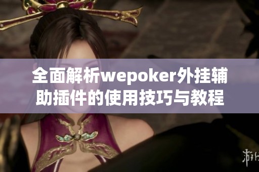 全面解析wepoker外挂辅助插件的使用技巧与教程