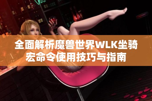 全面解析魔兽世界WLK坐骑宏命令使用技巧与指南