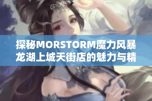 探秘MORSTORM魔力风暴龙湖上城天街店的魅力与精彩体验