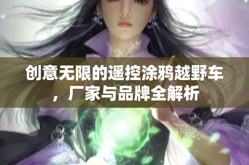 创意无限的遥控涂鸦越野车，厂家与品牌全解析