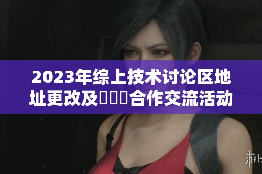 2023年综上技术讨论区地址更改及逹葢薾合作交流活动通知