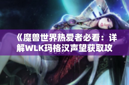 《魔兽世界热爱者必看：详解WLK玛格汉声望获取攻略》