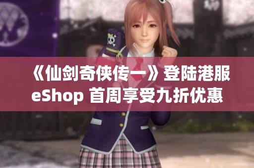 《仙剑奇侠传一》登陆港服eShop 首周享受九折优惠活动