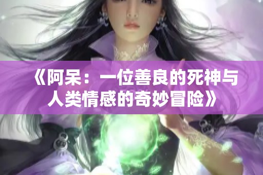 《阿呆：一位善良的死神与人类情感的奇妙冒险》