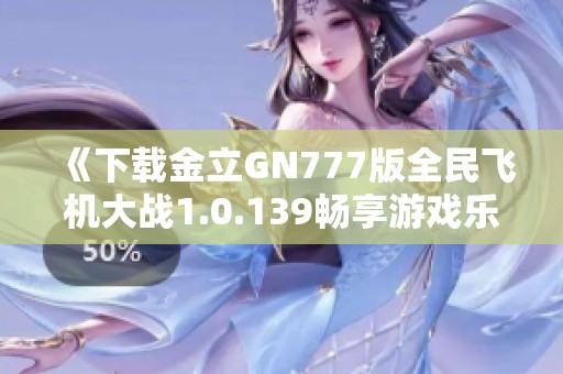 《下载金立GN777版全民飞机大战1.0.139畅享游戏乐趣》