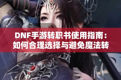 DNF手游转职书使用指南：如何合理选择与避免魔法转物理的陷阱