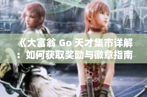 《大富翁 Go 天才集市详解：如何获取奖励与徽章指南》