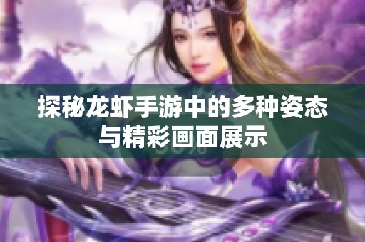 探秘龙虾手游中的多种姿态与精彩画面展示