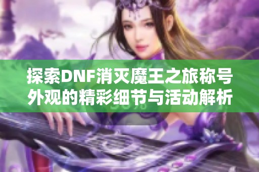 探索DNF消灭魔王之旅称号外观的精彩细节与活动解析