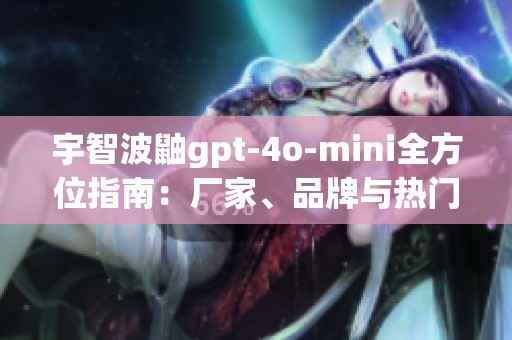 宇智波鼬gpt-4o-mini全方位指南：厂家、品牌与热门讨论汇总