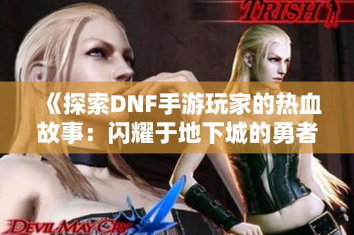 《探索DNF手游玩家的热血故事：闪耀于地下城的勇者之路》