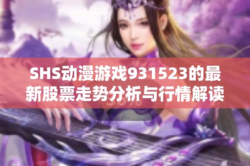 SHS动漫游戏931523的最新股票走势分析与行情解读