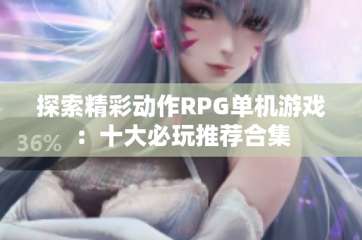 探索精彩动作RPG单机游戏：十大必玩推荐合集