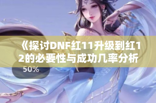 《探讨DNF红11升级到红12的必要性与成功几率分析》