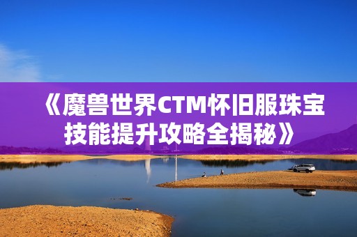 《魔兽世界CTM怀旧服珠宝技能提升攻略全揭秘》