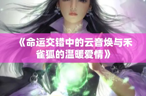 《命运交错中的云音焕与禾雀狐的温暖爱情》