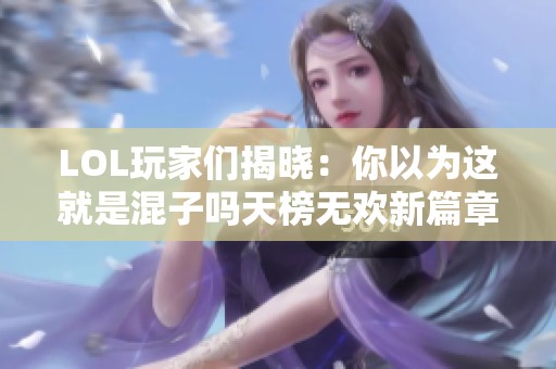 LOL玩家们揭晓：你以为这就是混子吗天榜无欢新篇章