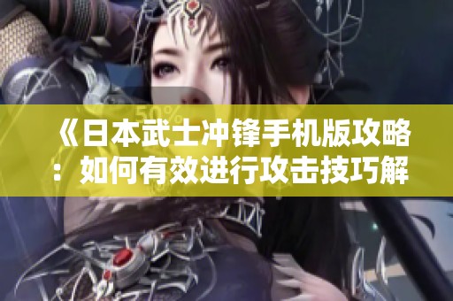 《日本武士冲锋手机版攻略：如何有效进行攻击技巧解析》