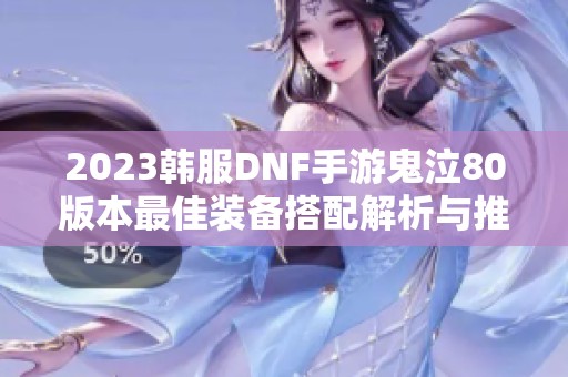 2023韩服DNF手游鬼泣80版本最佳装备搭配解析与推荐