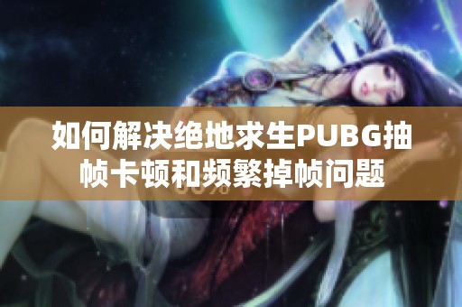 如何解决绝地求生PUBG抽帧卡顿和频繁掉帧问题