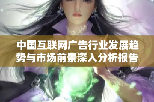 中国互联网广告行业发展趋势与市场前景深入分析报告