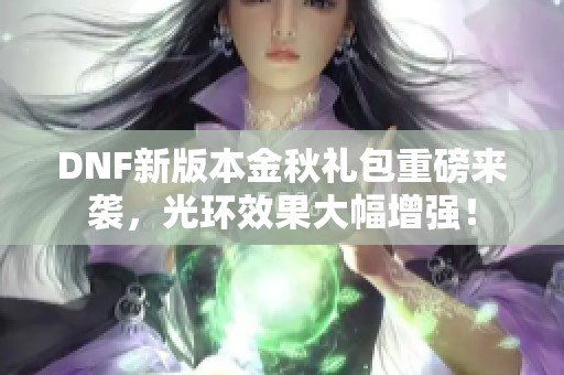 DNF新版本金秋礼包重磅来袭，光环效果大幅增强！