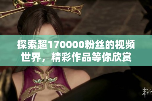 探索超170000粉丝的视频世界，精彩作品等你欣赏