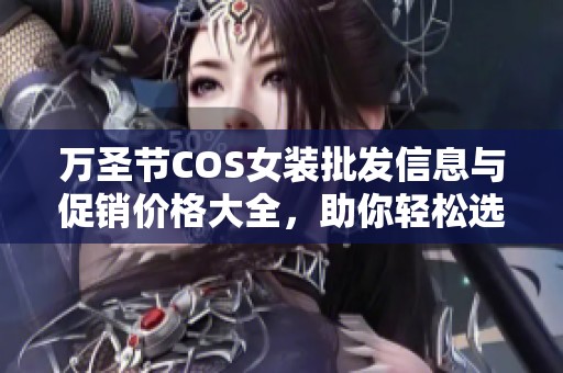 万圣节COS女装批发信息与促销价格大全，助你轻松选购