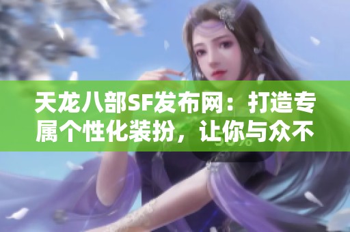 天龙八部SF发布网：打造专属个性化装扮，让你与众不同