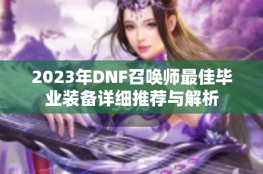 2023年DNF召唤师最佳毕业装备详细推荐与解析