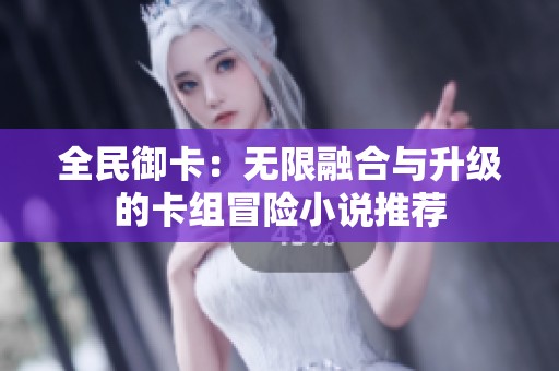 全民御卡：无限融合与升级的卡组冒险小说推荐