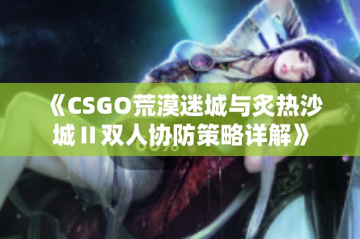 《CSGO荒漠迷城与炙热沙城Ⅱ双人协防策略详解》