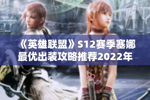 《英雄联盟》S12赛季塞娜最优出装攻略推荐2022年