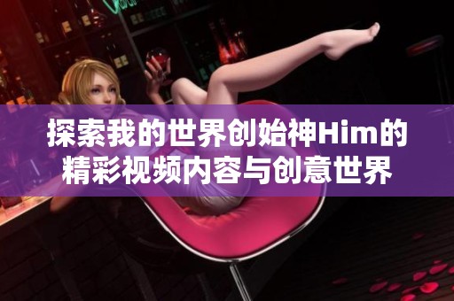 探索我的世界创始神Him的精彩视频内容与创意世界