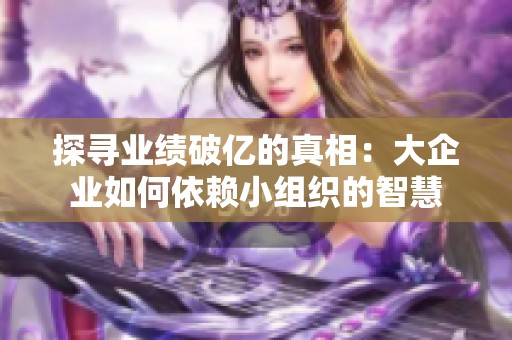 探寻业绩破亿的真相：大企业如何依赖小组织的智慧