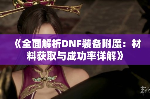 《全面解析DNF装备附魔：材料获取与成功率详解》