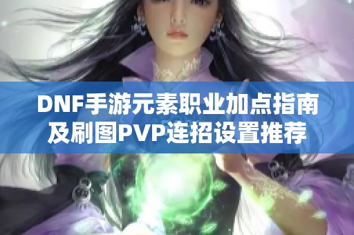 DNF手游元素职业加点指南及刷图PVP连招设置推荐