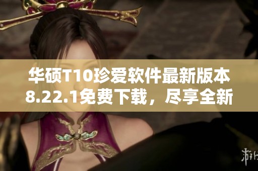 华硕T10珍爱软件最新版本8.22.1免费下载，尽享全新体验