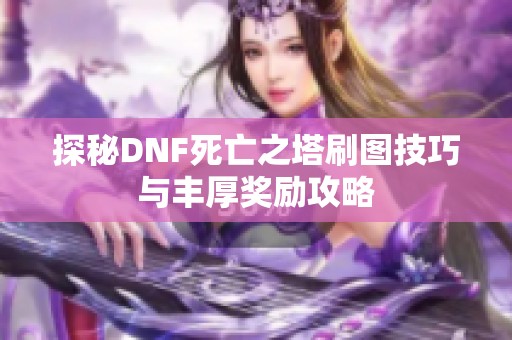 探秘DNF死亡之塔刷图技巧与丰厚奖励攻略