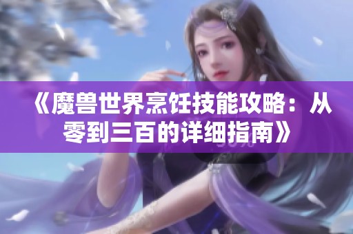 《魔兽世界烹饪技能攻略：从零到三百的详细指南》