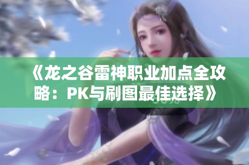 《龙之谷雷神职业加点全攻略：PK与刷图最佳选择》