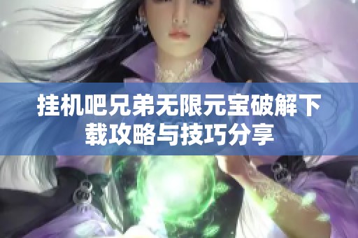 挂机吧兄弟无限元宝破解下载攻略与技巧分享