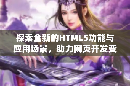 探索全新的HTML5功能与应用场景，助力网页开发变革