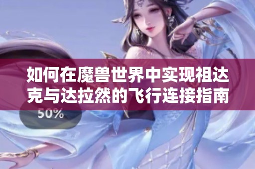 如何在魔兽世界中实现祖达克与达拉然的飞行连接指南