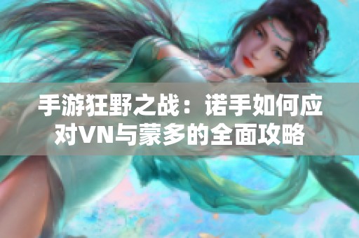 手游狂野之战：诺手如何应对VN与蒙多的全面攻略