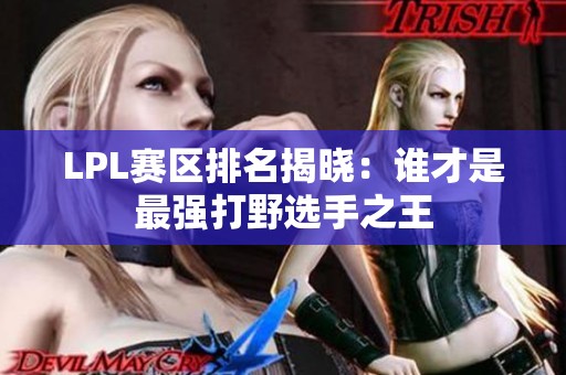 LPL赛区排名揭晓：谁才是最强打野选手之王