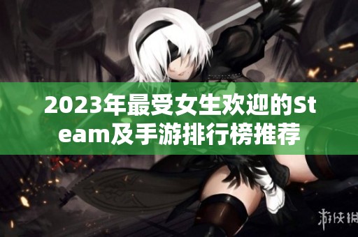 2023年最受女生欢迎的Steam及手游排行榜推荐